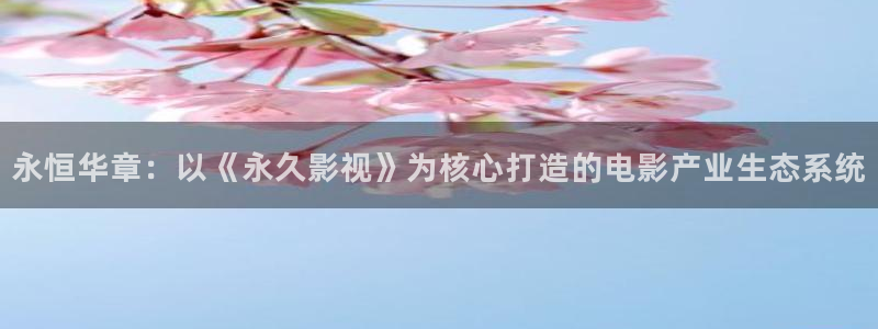 飘雪影院手机免费观看免费：永恒华章：以《永久影视》为核心打造的电影产业生态系统